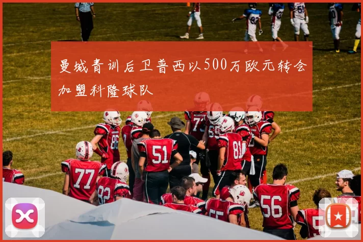 曼城青训后卫普西以500万欧元转会加盟科隆球队